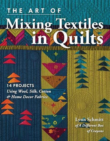 The Art of Mixing Textiles in Quilts: 14 Projects Using Wool, Silk, Cotton & Home Décor Fabrics
